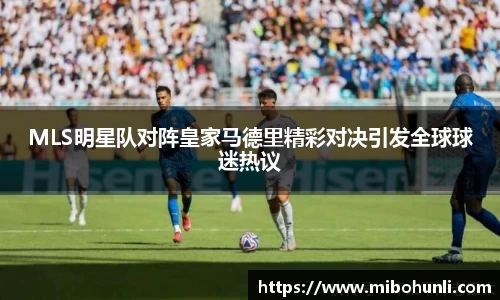 MLS明星队对阵皇家马德里精彩对决引发全球球迷热议