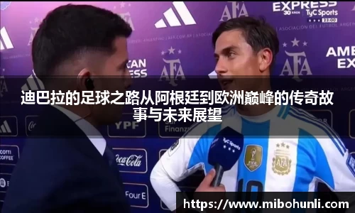 迪巴拉的足球之路从阿根廷到欧洲巅峰的传奇故事与未来展望