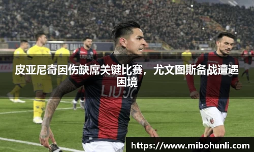 皮亚尼奇因伤缺席关键比赛，尤文图斯备战遭遇困境