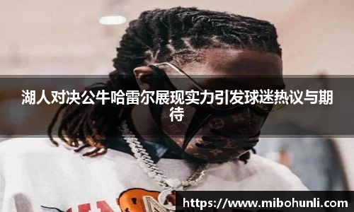 湖人对决公牛哈雷尔展现实力引发球迷热议与期待