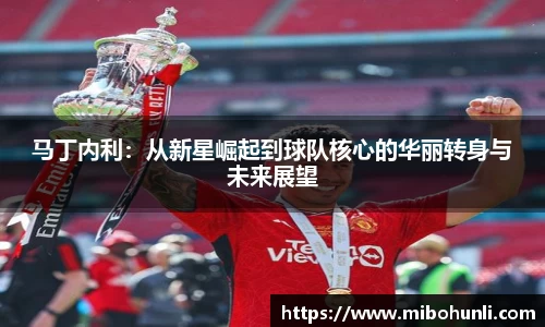 马丁内利：从新星崛起到球队核心的华丽转身与未来展望