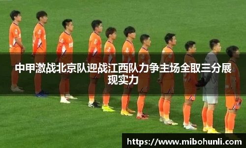 中甲激战北京队迎战江西队力争主场全取三分展现实力