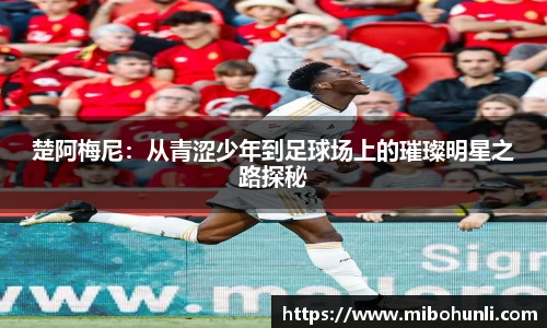 楚阿梅尼：从青涩少年到足球场上的璀璨明星之路探秘