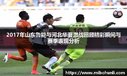 2017年山东鲁能与河北华夏激战回顾精彩瞬间与赛季表现分析