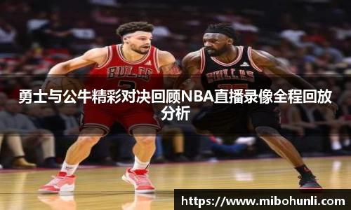 勇士与公牛精彩对决回顾NBA直播录像全程回放分析