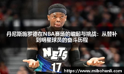 丹尼斯施罗德在NBA赛场的崛起与挑战：从替补到明星球员的奋斗历程